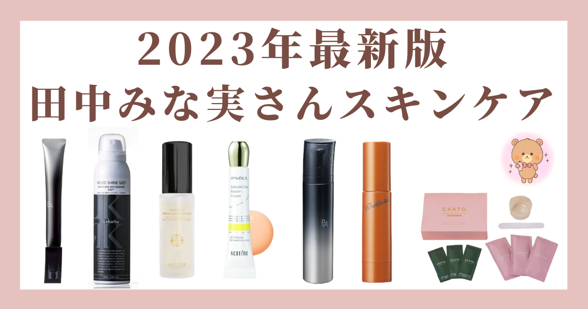 【2023年最新版】田中みな実さんのスキンケア愛用品を一挙紹介！